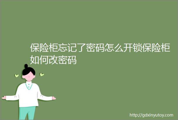 保险柜忘记了密码怎么开锁保险柜如何改密码