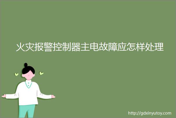 火灾报警控制器主电故障应怎样处理