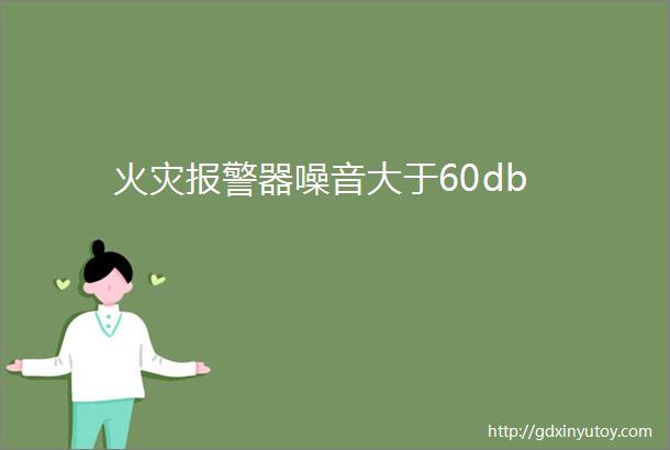 火灾报警器噪音大于60db