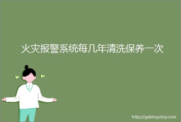 火灾报警系统每几年清洗保养一次