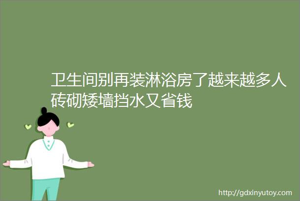 卫生间别再装淋浴房了越来越多人砖砌矮墙挡水又省钱