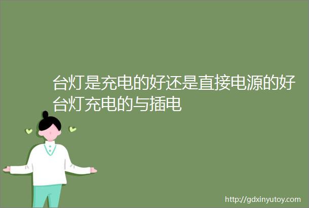 台灯是充电的好还是直接电源的好台灯充电的与插电