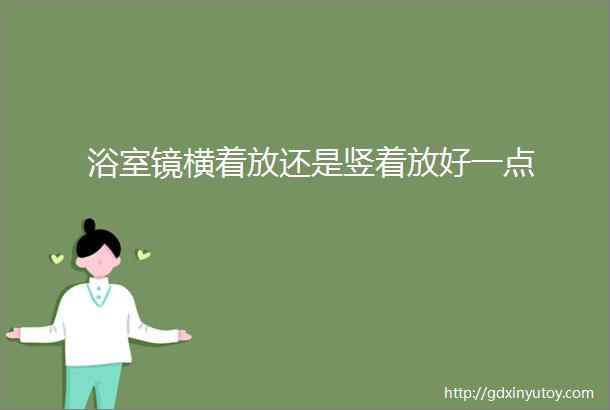 浴室镜横着放还是竖着放好一点