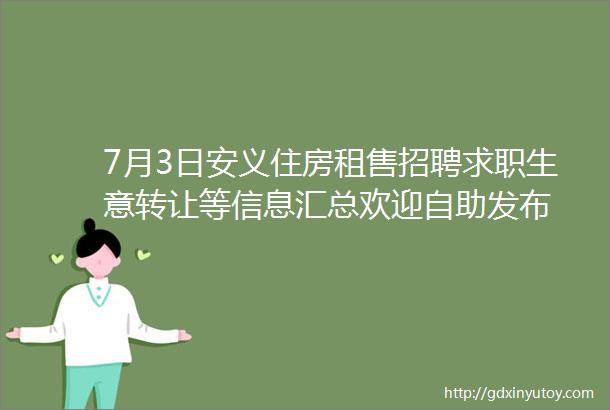 7月3日安义住房租售招聘求职生意转让等信息汇总欢迎自助发布