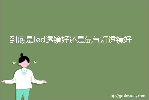 到底是led透镜好还是氙气灯透镜好