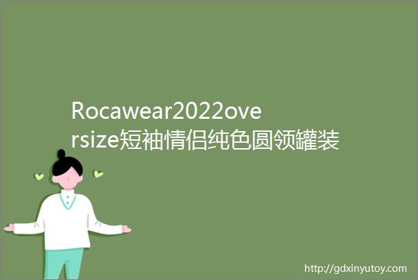 Rocawear2022oversize短袖情侣纯色圆领罐装四色夏季潮牌T恤