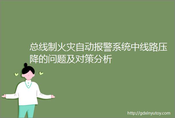 总线制火灾自动报警系统中线路压降的问题及对策分析