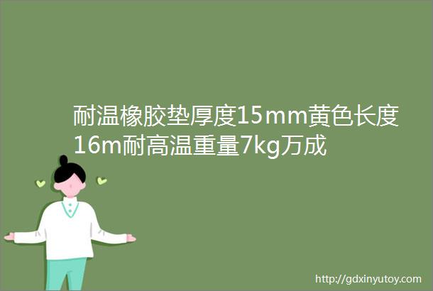 耐温橡胶垫厚度15mm黄色长度16m耐高温重量7kg万成