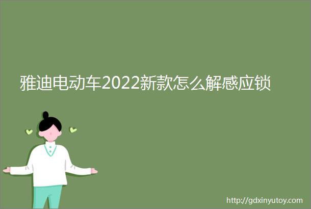 雅迪电动车2022新款怎么解感应锁