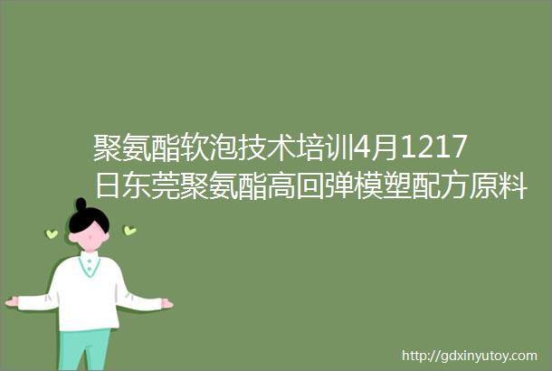 聚氨酯软泡技术培训4月1217日东莞聚氨酯高回弹模塑配方原料助剂以及工艺生产