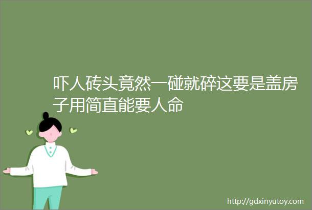 吓人砖头竟然一碰就碎这要是盖房子用简直能要人命