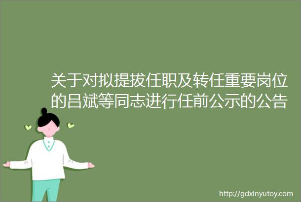 关于对拟提拔任职及转任重要岗位的吕斌等同志进行任前公示的公告