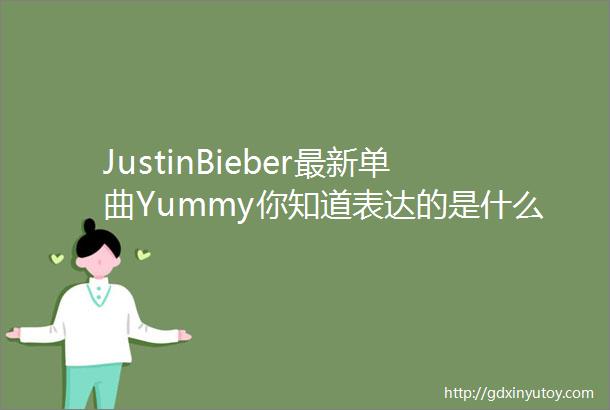 JustinBieber最新单曲Yummy你知道表达的是什么吗