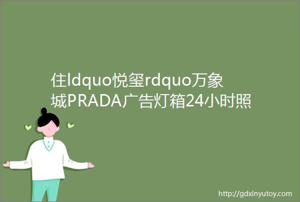 住ldquo悦玺rdquo万象城PRADA广告灯箱24小时照着实在吃不消