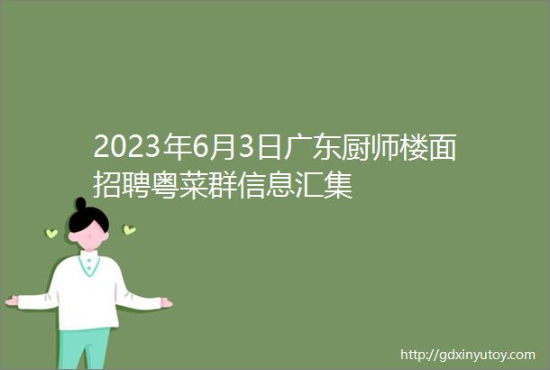 2023年6月3日广东厨师楼面招聘粤菜群信息汇集