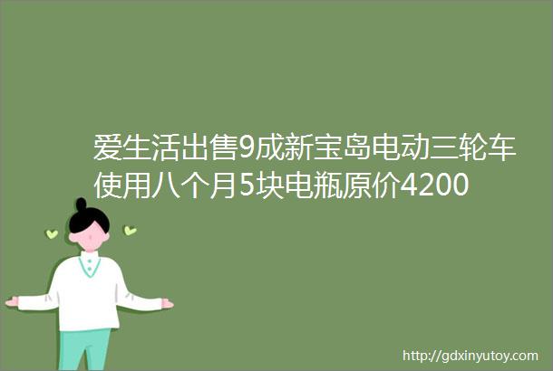 爱生活出售9成新宝岛电动三轮车使用八个月5块电瓶原价4200元现价2500元