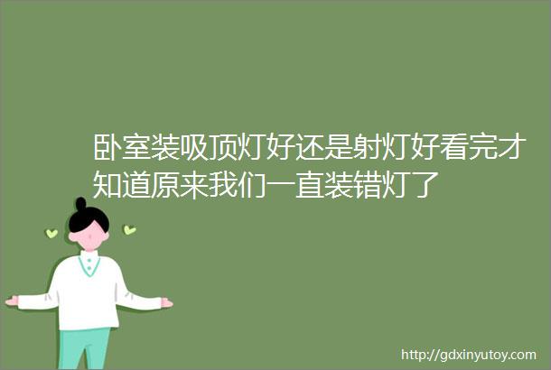 卧室装吸顶灯好还是射灯好看完才知道原来我们一直装错灯了