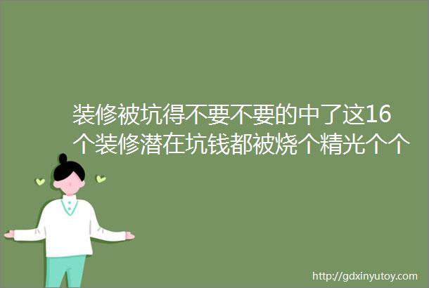 装修被坑得不要不要的中了这16个装修潜在坑钱都被烧个精光个个很狠