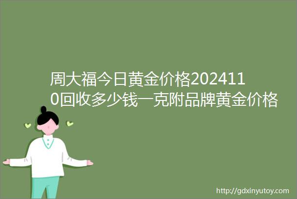 周大福今日黄金价格2024110回收多少钱一克附品牌黄金价格一览表