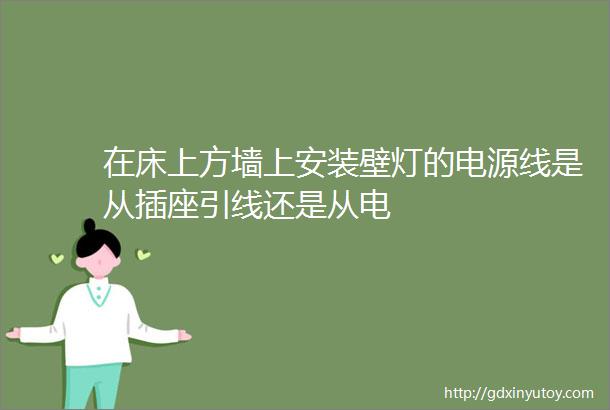 在床上方墙上安装壁灯的电源线是从插座引线还是从电