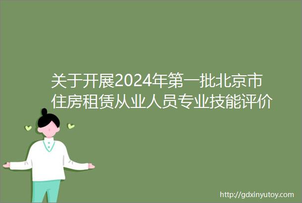 关于开展2024年第一批北京市住房租赁从业人员专业技能评价