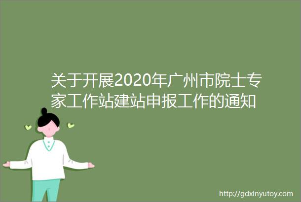 关于开展2020年广州市院士专家工作站建站申报工作的通知