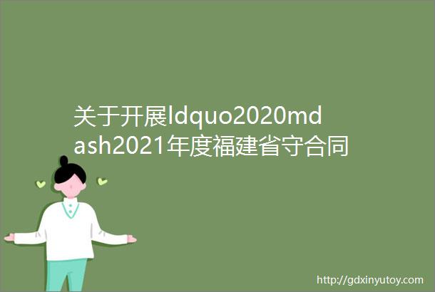 关于开展ldquo2020mdash2021年度福建省守合同重信用企业rdquo公示工作的通知