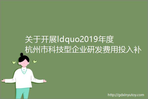 关于开展ldquo2019年度杭州市科技型企业研发费用投入补助rdquo相关佐证材料补充工作的通知