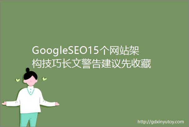 GoogleSEO15个网站架构技巧长文警告建议先收藏
