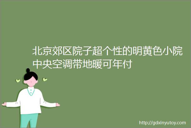 北京郊区院子超个性的明黄色小院中央空调带地暖可年付