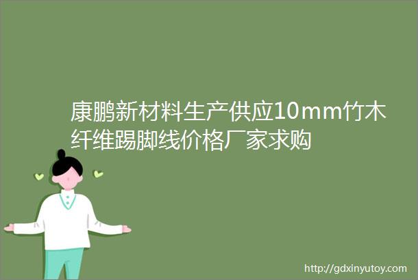 康鹏新材料生产供应10mm竹木纤维踢脚线价格厂家求购