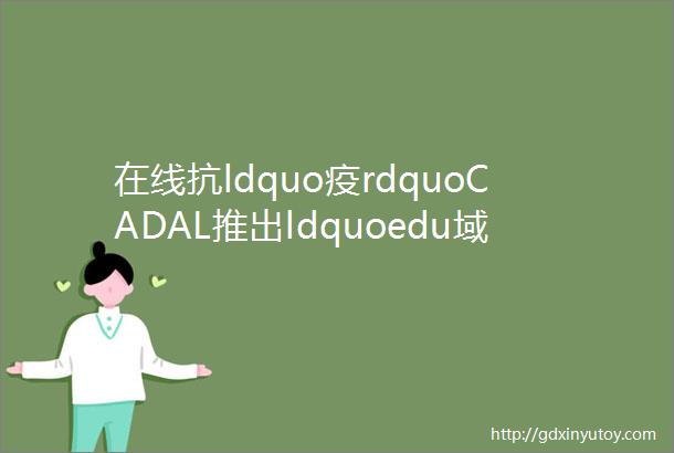 在线抗ldquo疫rdquoCADAL推出ldquoedu域名邮箱注册即可校外访问资源rdquo的服务