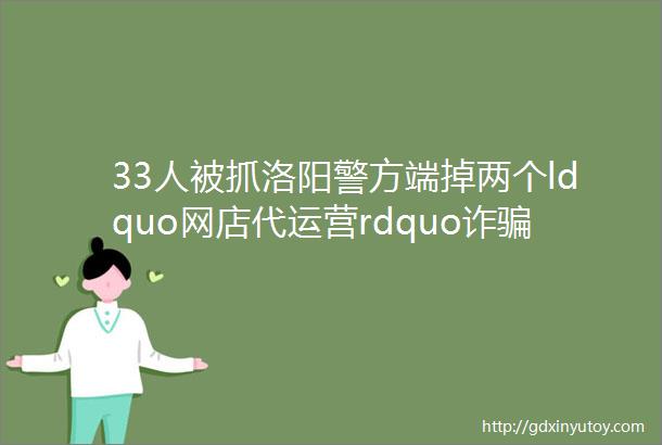33人被抓洛阳警方端掉两个ldquo网店代运营rdquo诈骗团伙