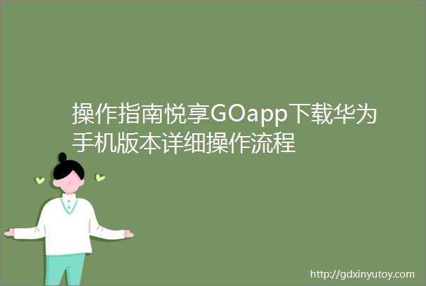 操作指南悦享GOapp下载华为手机版本详细操作流程