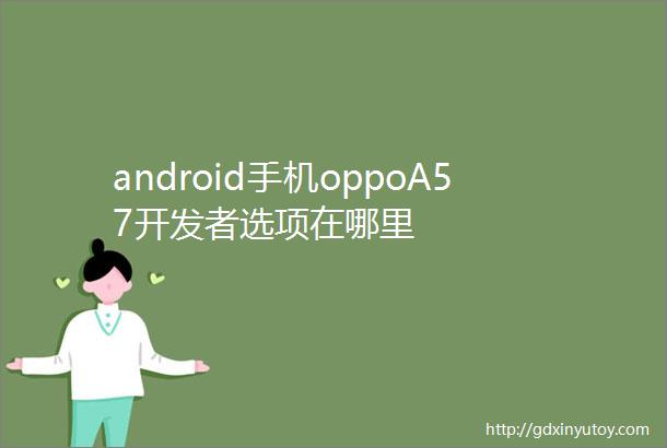 android手机oppoA57开发者选项在哪里