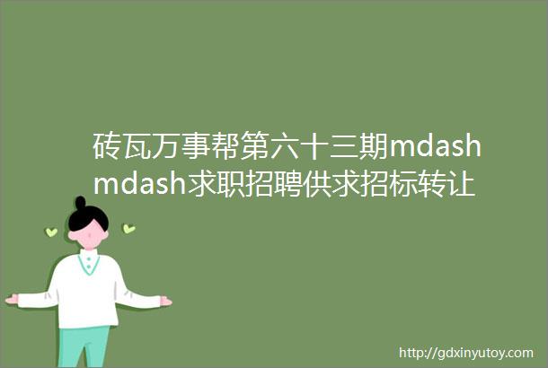 砖瓦万事帮第六十三期mdashmdash求职招聘供求招标转让等都在这里