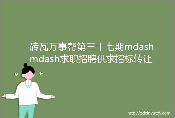 砖瓦万事帮第三十七期mdashmdash求职招聘供求招标转让等都在这里