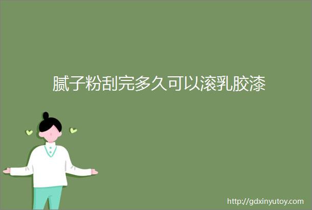 腻子粉刮完多久可以滚乳胶漆