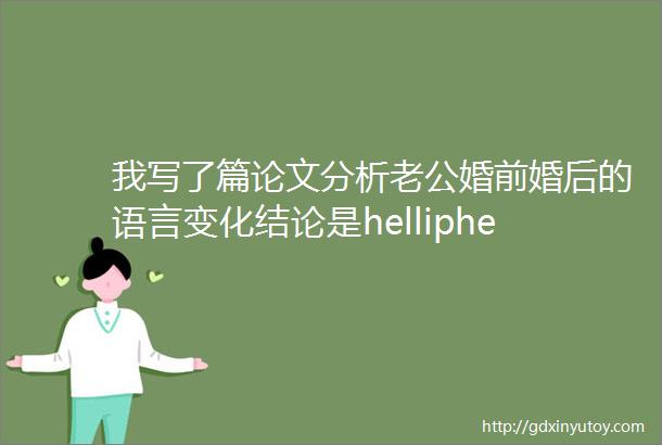 我写了篇论文分析老公婚前婚后的语言变化结论是helliphellip