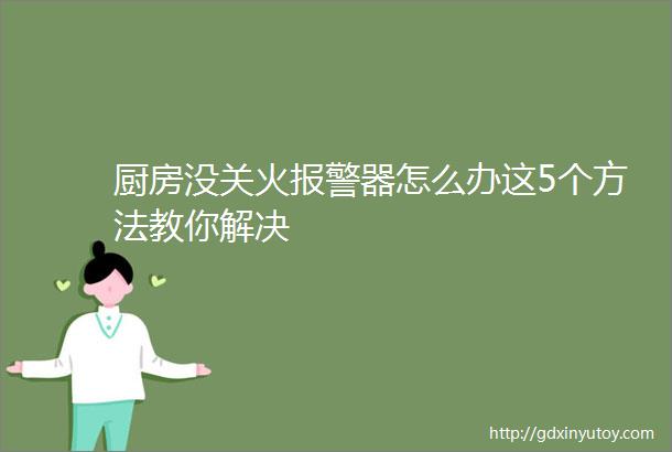 厨房没关火报警器怎么办这5个方法教你解决