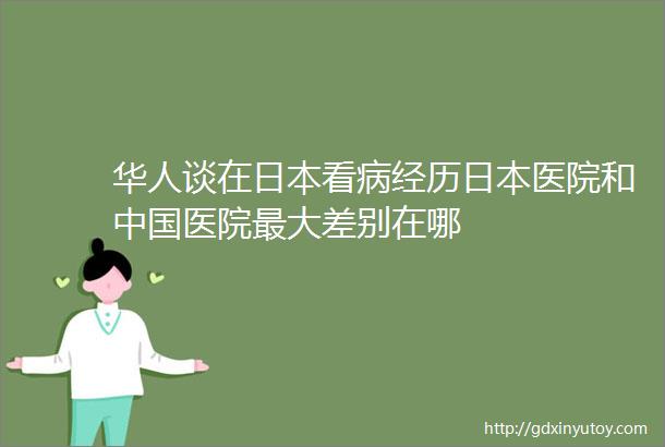 华人谈在日本看病经历日本医院和中国医院最大差别在哪