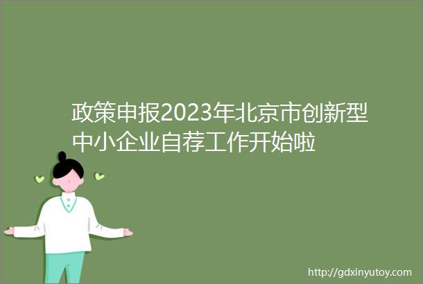 政策申报2023年北京市创新型中小企业自荐工作开始啦