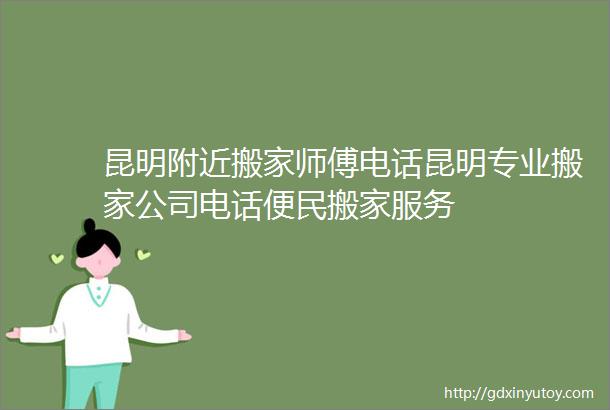 昆明附近搬家师傅电话昆明专业搬家公司电话便民搬家服务