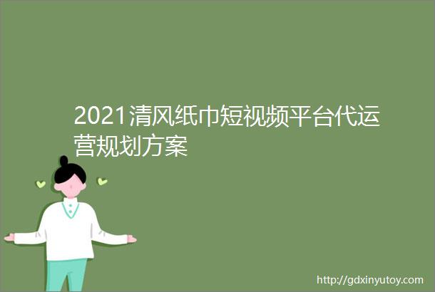 2021清风纸巾短视频平台代运营规划方案