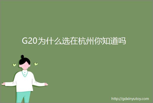 G20为什么选在杭州你知道吗