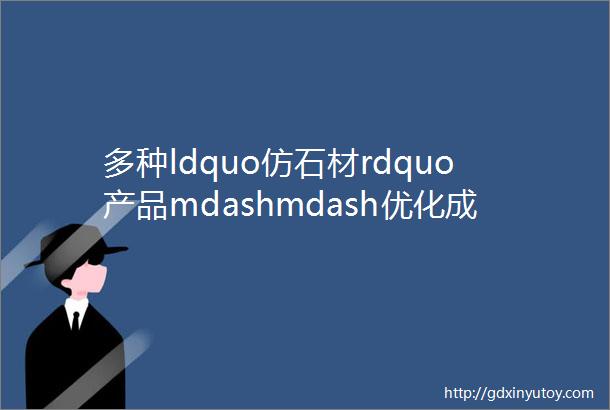 多种ldquo仿石材rdquo产品mdashmdash优化成本替代石材的外立面材料