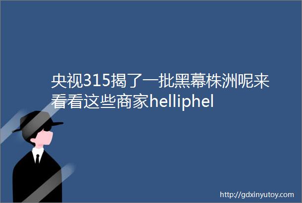 央视315揭了一批黑幕株洲呢来看看这些商家helliphellip