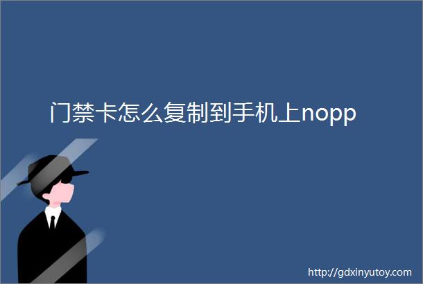 门禁卡怎么复制到手机上nopp