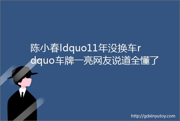 陈小春ldquo11年没换车rdquo车牌一亮网友说道全懂了难怪一直不换车