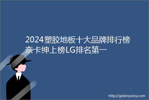 2024塑胶地板十大品牌排行榜奈卡绅上榜LG排名第一